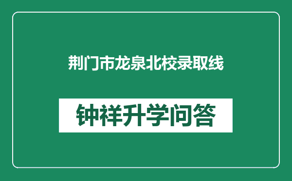 荆门市龙泉北校录取线