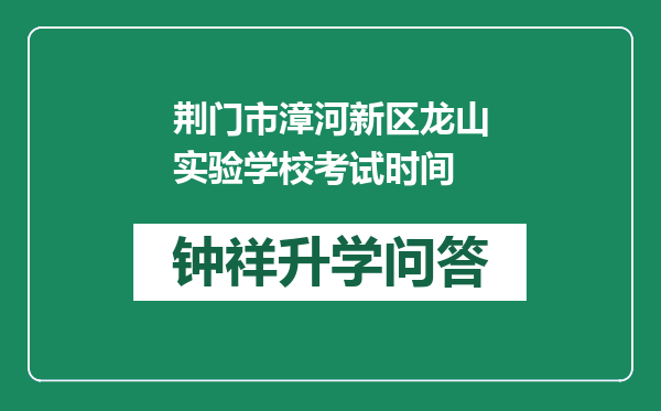 荆门市漳河新区龙山实验学校考试时间