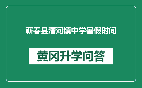 蕲春县漕河镇中学暑假时间