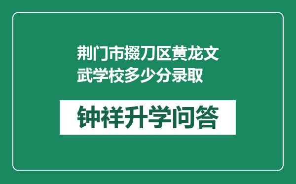 荆门市掇刀区黄龙文武学校多少分录取