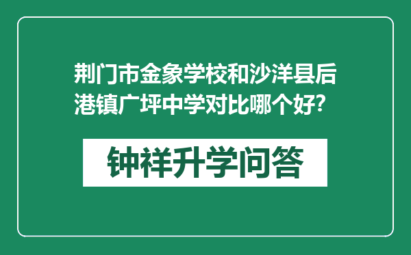 荆门市金象学校和沙洋县后港镇广坪中学对比哪个好？