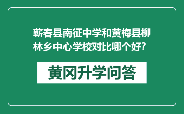 蕲春县南征中学和黄梅县柳林乡中心学校对比哪个好？