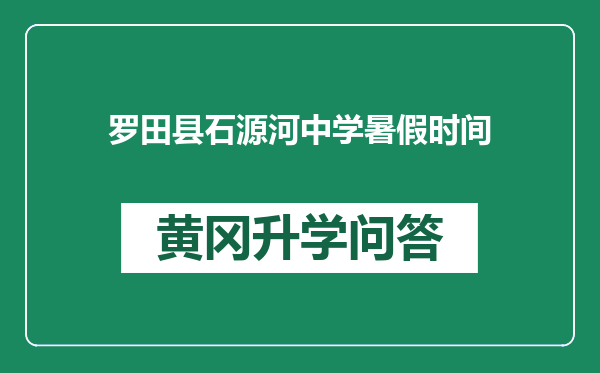 罗田县石源河中学暑假时间