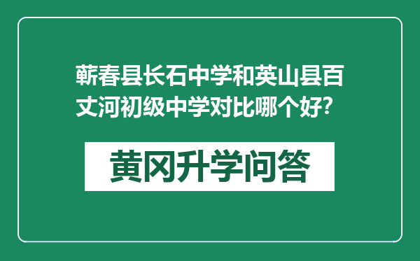 蕲春县长石中学和英山县百丈河初级中学对比哪个好？