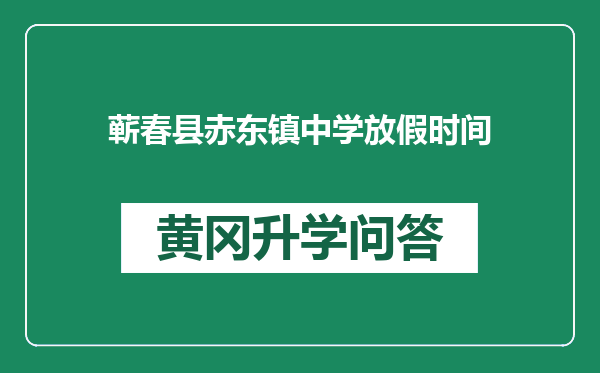 蕲春县赤东镇中学放假时间