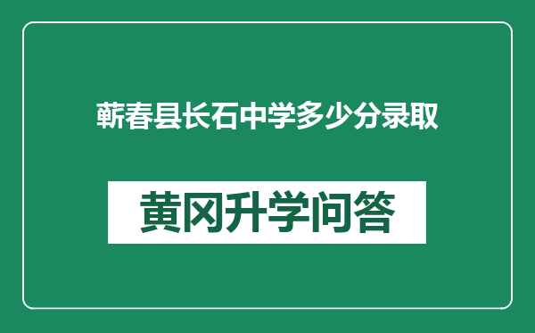 蕲春县长石中学多少分录取