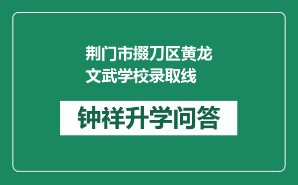 荆门市掇刀区黄龙文武学校录取线