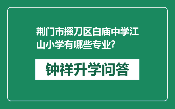 荆门市掇刀区白庙中学江山小学有哪些专业？