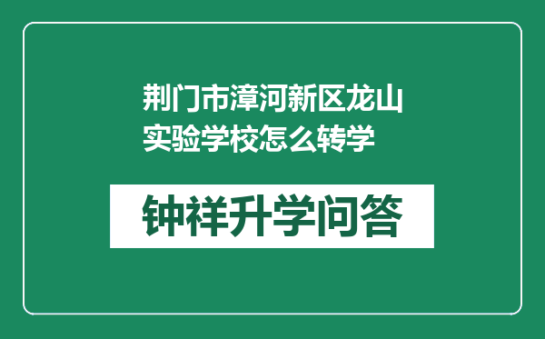 荆门市漳河新区龙山实验学校怎么转学