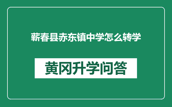 蕲春县赤东镇中学怎么转学