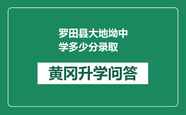 罗田县大地坳中学多少分录取