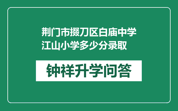 荆门市掇刀区白庙中学江山小学多少分录取