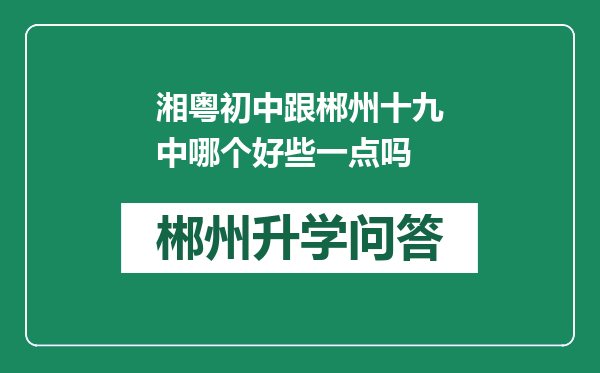 湘粤初中跟郴州十九中哪个好些一点吗