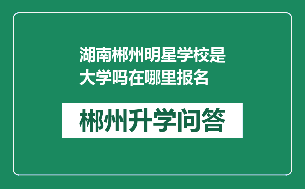 湖南郴州明星学校是大学吗在哪里报名