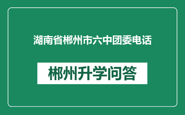 湖南省郴州市六中团委电话