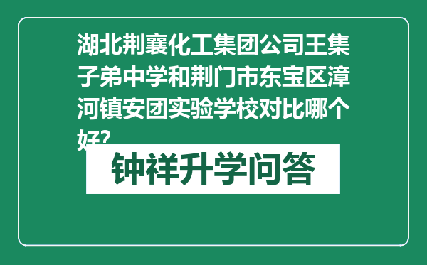 湖北荆襄化工集团公司王集子弟中学和荆门市东宝区漳河镇安团实验学校对比哪个好？