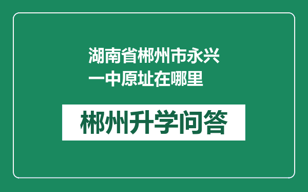 湖南省郴州市永兴一中原址在哪里