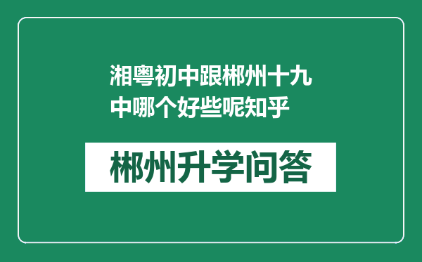 湘粤初中跟郴州十九中哪个好些呢知乎