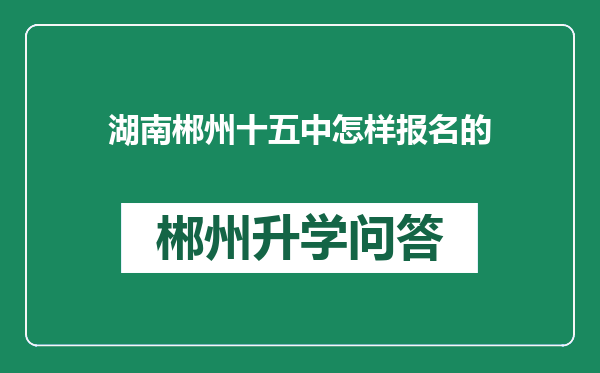 湖南郴州十五中怎样报名的