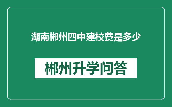 湖南郴州四中建校费是多少