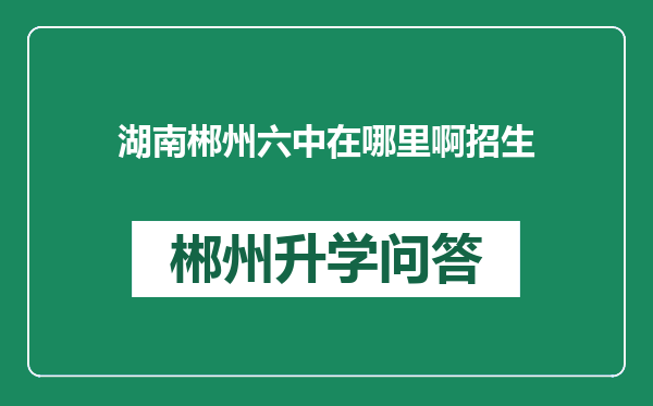 湖南郴州六中在哪里啊招生