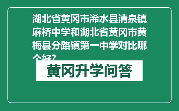 湖北省黄冈市浠水县清泉镇麻桥中学和湖北省黄冈市黄梅县分路镇第一中学对比哪个好？