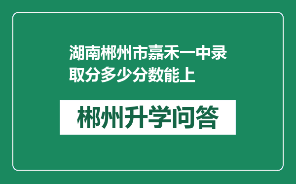 湖南郴州市嘉禾一中录取分多少分数能上