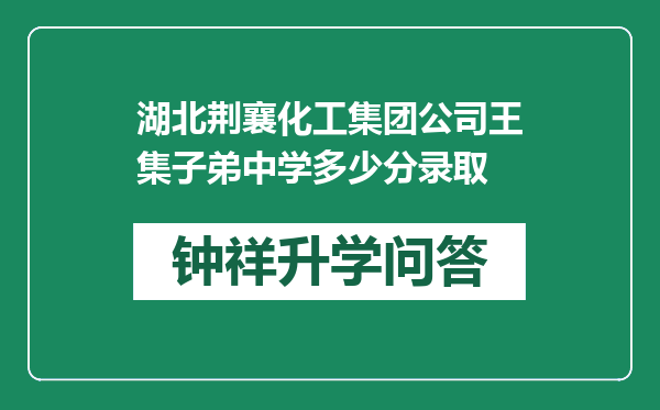 湖北荆襄化工集团公司王集子弟中学多少分录取