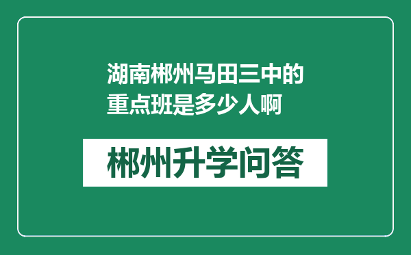 湖南郴州马田三中的重点班是多少人啊