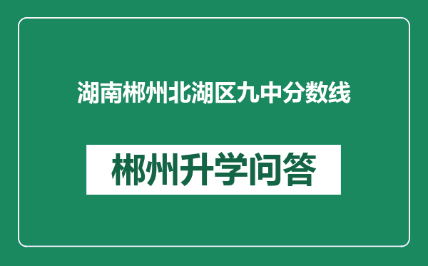 湖南郴州北湖区九中分数线