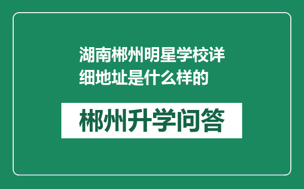 湖南郴州明星学校详细地址是什么样的