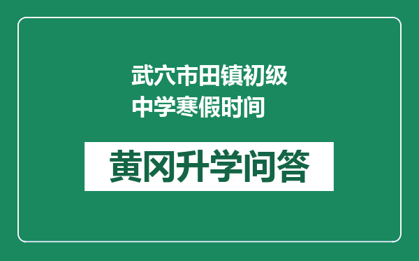 武穴市田镇初级中学寒假时间