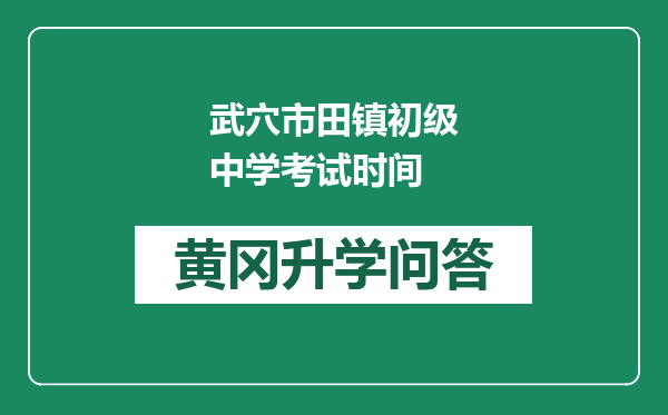 武穴市田镇初级中学考试时间