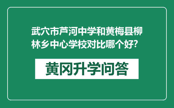 武穴市芦河中学和黄梅县柳林乡中心学校对比哪个好？