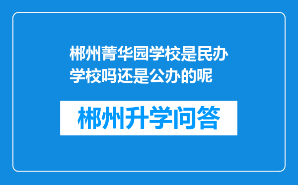 郴州菁华园学校是民办学校吗还是公办的呢