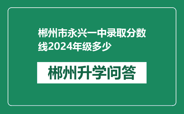 郴州市永兴一中录取分数线2024年级多少