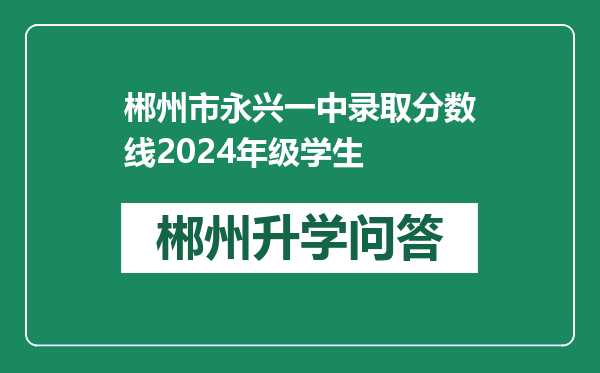 郴州市永兴一中录取分数线2024年级学生