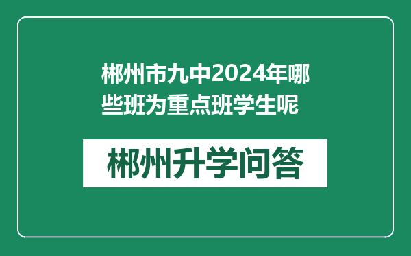 郴州市九中2024年哪些班为重点班学生呢