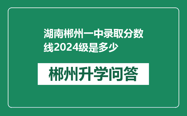 湖南郴州一中录取分数线2024级是多少