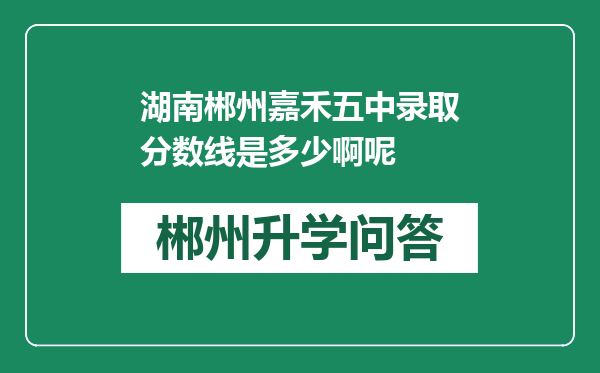 湖南郴州嘉禾五中录取分数线是多少啊呢