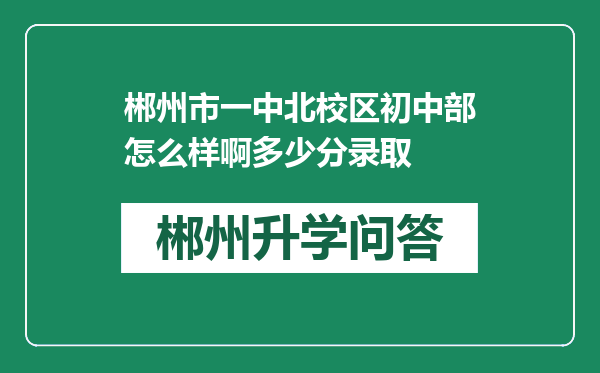 郴州市一中北校区初中部怎么样啊多少分录取