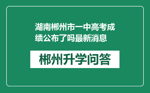 湖南郴州市一中高考成绩公布了吗最新消息