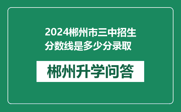 2024郴州市三中招生分数线是多少分录取