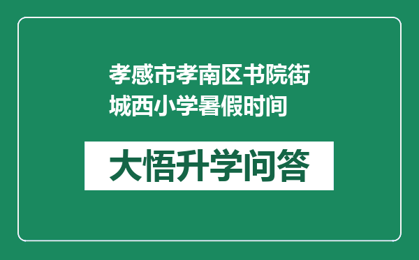 孝感市孝南区书院街城西小学暑假时间