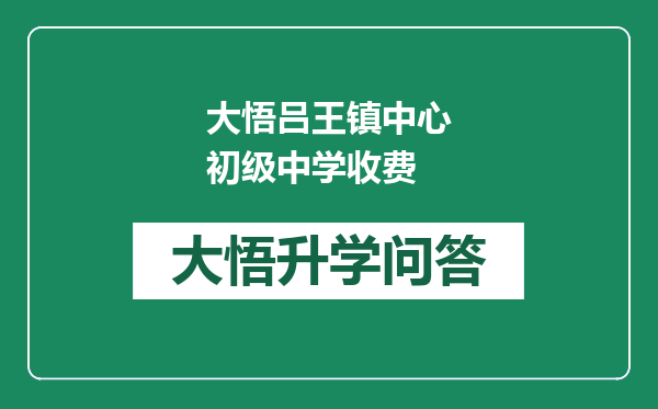 大悟吕王镇中心初级中学收费