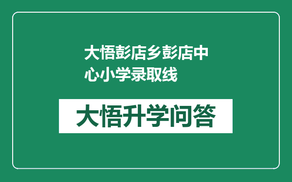大悟彭店乡彭店中心小学录取线