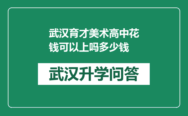 武汉育才美术高中花钱可以上吗多少钱
