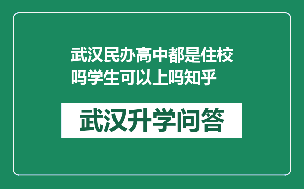 武汉民办高中都是住校吗学生可以上吗知乎