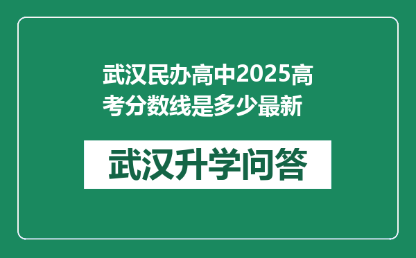 武汉民办高中2025高考分数线是多少最新