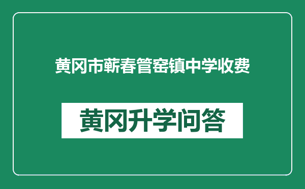黄冈市蕲春管窑镇中学收费